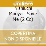Nishiuchi Mariya - Save Me (2 Cd) cd
