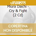 Miura Daichi - Cry & Fight (2 Cd) cd musicale di Miura Daichi
