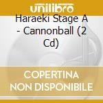 Haraeki Stage A - Cannonball (2 Cd) cd musicale