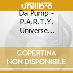 Da Pump - P.A.R.T.Y. -Universe Festival- cd musicale di Da Pump