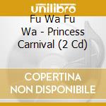 Fu Wa Fu Wa - Princess Carnival (2 Cd) cd musicale