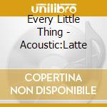 Every Little Thing - Acoustic:Latte cd