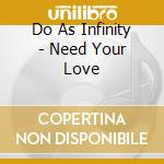 Do As Infinity - Need Your Love cd musicale di Do As Infinity