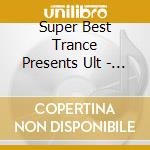 Super Best Trance Presents Ult - Super Best Trance Presents Ult cd musicale di Super Best Trance Presents Ult