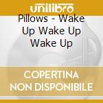Pillows - Wake Up Wake Up Wake Up cd
