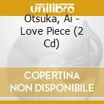 Otsuka, Ai - Love Piece (2 Cd) cd musicale di Otsuka, Ai