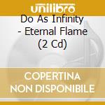 Do As Infinity - Eternal Flame (2 Cd) cd musicale di Do As Infinity