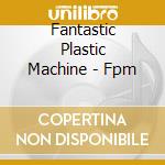 Fantastic Plastic Machine - Fpm cd musicale di Fantastic Plastic Machine