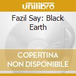 Fazil Say: Black Earth cd musicale