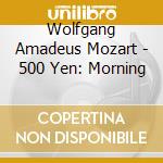 Wolfgang Amadeus Mozart - 500 Yen: Morning cd musicale di V.A