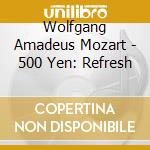 Wolfgang Amadeus Mozart - 500 Yen: Refresh cd musicale di V.A