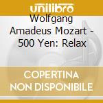 Wolfgang Amadeus Mozart - 500 Yen: Relax cd musicale di V.A