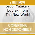 Sado, Yutaka - Dvorak:From The New World cd musicale di Sado, Yutaka