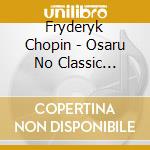 Fryderyk Chopin - Osaru No Classic 5-Chopin cd musicale di Fryderyk Chopin