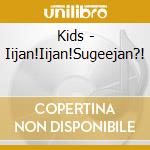 Kids - Iijan!Iijan!Sugeejan?! cd