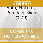 Saito, Makoto - Pop Rock Shop (2 Cd) cd