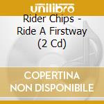 Rider Chips - Ride A Firstway (2 Cd) cd musicale di Rider Chips