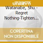 Watanabe, Shu - Regret Nothing-Tighten Up cd