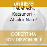 Takahashi, Katsunori - Atsuku Nare! cd