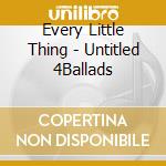 Every Little Thing - Untitled 4Ballads cd