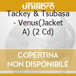 Tackey & Tsubasa - Venus(Jacket A) (2 Cd) cd musicale di Tackey & Tsubasa