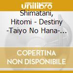 Shimatani, Hitomi - Destiny -Taiyo No Hana- (2 Cd) cd