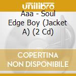 Aaa - Soul Edge Boy (Jacket A) (2 Cd) cd