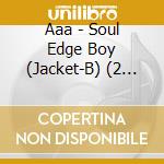 Aaa - Soul Edge Boy (Jacket-B) (2 Cd) cd