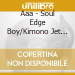 Aaa - Soul Edge Boy/Kimono Jet Girl cd