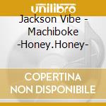 Jackson Vibe - Machiboke -Honey.Honey- cd