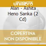 Alan - Ashita Heno Sanka (2 Cd) cd musicale di Alan