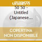 50 50 - Untitled (Japanese Import) cd