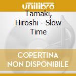 Tamaki, Hiroshi - Slow Time cd musicale di Tamaki, Hiroshi