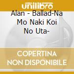Alan - Ballad-Na Mo Naki Koi No Uta- cd