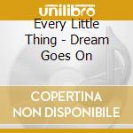 Every Little Thing - Dream Goes On cd musicale di Every Little Thing
