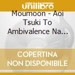 Moumoon - Aoi Tsuki To Ambivalence Na Ai cd