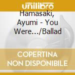 Hamasaki, Ayumi - You Were.../Ballad cd musicale di Hamasaki, Ayumi