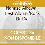 Nanase Aikawa - Best Album 'Rock Or Die' cd musicale di Aikawa, Nanase