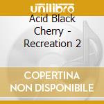 Acid Black Cherry - Recreation 2 cd