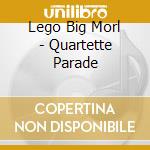 Lego Big Morl - Quartette Parade cd