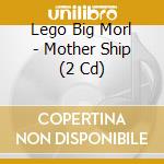 Lego Big Morl - Mother Ship (2 Cd) cd