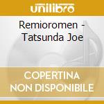 Remioromen - Tatsunda Joe cd