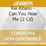 Kie Kitano - Can You Hear Me (2 Cd) cd