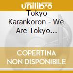 Tokyo Karankoron - We Are Tokyo Karankoron cd