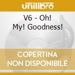 V6 - Oh! My! Goodness! cd