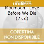 Moumoon - Love Before We Die (2 Cd) cd