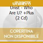 Unist - Who Are U? +Plus (2 Cd) cd musicale di Unist