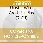 Unist - Who Are U? +Plus (2 Cd) cd