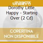 Dorothy Little Happy - Starting Over (2 Cd) cd