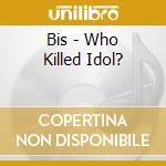 Bis - Who Killed Idol? cd musicale di Bis